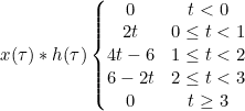 x(\tau )\ast h(\tau ) \left\{\begin{matrix} 0 & t< 0\\ 2t & 0\leq t< 1\\ 4t-6 & 1\leq t< 2\\ 6-2t & 2\leq t< 3\\ 0 & t\geq 3 \end{matrix}\right.