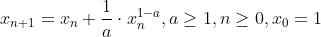 x_{n+1}=x_{n}+\frac{1}{a}\cdot x_{n}^{1-a},a\geq 1,n\geq 0,x_{0}=1