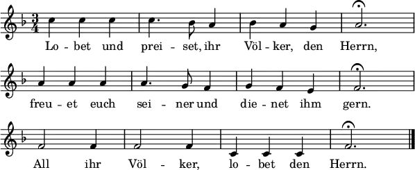 \header { tagline = ##f }
\layout { indent = 0 line-width = 15\cm
\context { \Score \remove "Bar_number_engraver" } }
<<
\relative c'' {
\clef "treble" \key f \major \time 3/4 \numericTimeSignature \autoBeamOff
c4 c c c4. bes8 a4 bes a g a2.\fermata \break
a4 a a a4. g8 f4 g f e f2.\fermata \break
f2 f4 f2 f4 c4 c c f2.\fermata \bar "|."
}
\addlyrics {
Lo -- bet und prei -- set, ihr Völ -- ker, den Herrn,
freu -- et euch sei -- ner und die -- net ihm gern.
All ihr Völ -- ker, lo -- bet den Herrn.
}
>>
\midi { \tempo 4 = 132 }