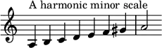 {
\override Score.TimeSignature #'stencil = ##f
\relative c' {
\clef treble \time 7/4
a4^\markup { A harmonic minor scale } b c d e f gis a2 }
}
